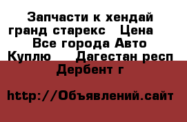 Запчасти к хендай гранд старекс › Цена ­ 0 - Все города Авто » Куплю   . Дагестан респ.,Дербент г.